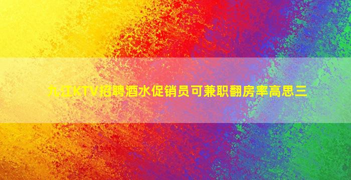 九江KTV招聘酒水促销员可兼职翻房率高思三